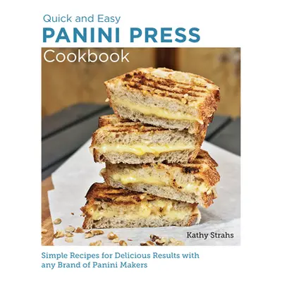 "Quick and Easy Panini Press Cookbook: Simple Recipes for Delicious Results with Any Brand of Pa