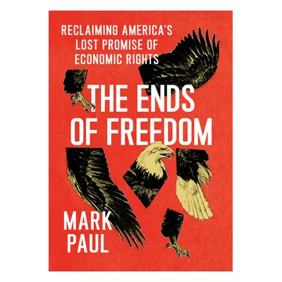 "The Ends of Freedom: Reclaiming America's Lost Promise of Economic Rights" - "" ("Paul Mark")(P