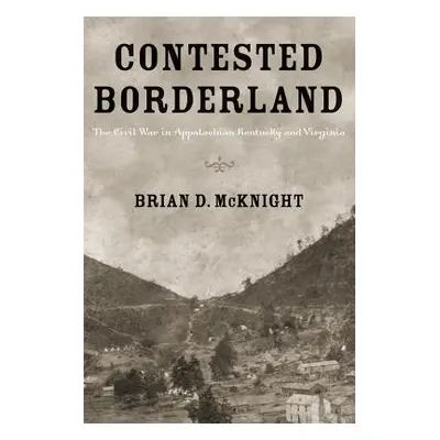 "Contested Borderland: The Civil War in Appalachian Kentucky and Virginia" - "" ("McKnight Brian