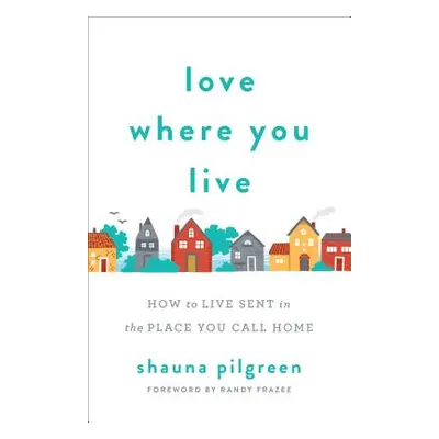 "Love Where You Live: How to Live Sent in the Place You Call Home" - "" ("Pilgreen Shauna")(Pape