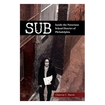 "Sub: Inside the Notorious School District of Philadelphia" - "" ("Harris Clayvon C.")(Paperback