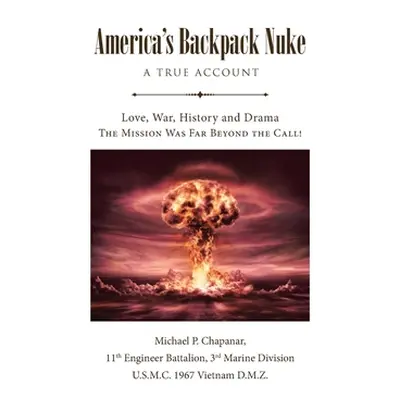 "America's Backpack Nuke: A True Account: Love, War, History and Drama - The Mission Was Far Bey