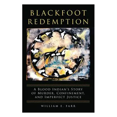 "Blackfoot Redemption: A Blood Indian's Story of Murder, Confinement, and Imperfect Justice" - "