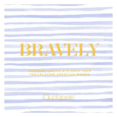 "Bravely: Inspiring Quotes & Stories from Trailblazing American Women" - "" ("Quotabelle")(Pevná