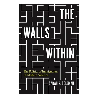 "The Walls Within: The Politics of Immigration in Modern America" - "" ("Coleman Sarah")(Pevná v