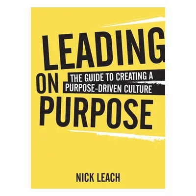 "Leading On Purpose: The guide to creating a purpose driven culture" - "" ("Leach Nick")(Paperba