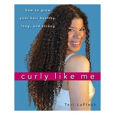 "Curly Like Me: How to Grow Your Hair Healthy, Long, and Strong" - "" ("Laflesh Teri")(Paperback