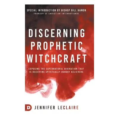 "Discerning Prophetic Witchcraft: Exposing the Supernatural Divination that is Deceiving Spiritu