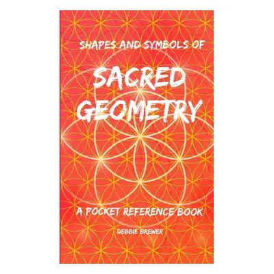 "Shapes and Symbols of Sacred Geometry, A Pocket Reference Book" - "" ("Brewer Debbie")(Paperbac