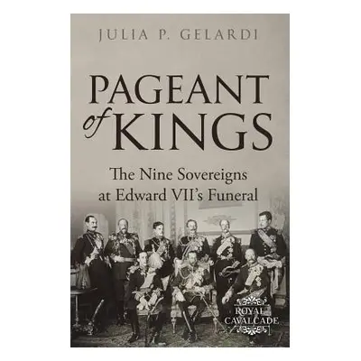 "Pageant of Kings: The Nine Sovereigns at Edward VII's Funeral" - "" ("Gelardi Julia P.")(Paperb