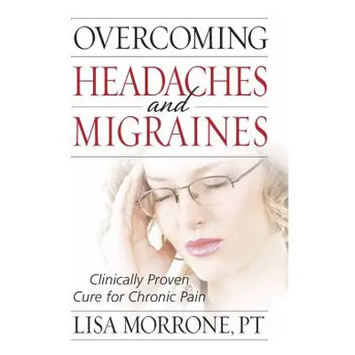 "Overcoming Headaches and Migraines: Clinically Proven Cure for Chronic Pain" - "" ("Morrone Lis