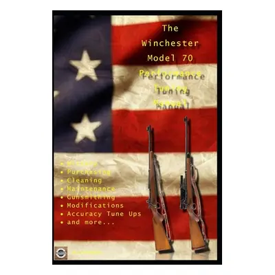 "The Winchester Model 70 Performance Tuning Manual: Gunsmithing tips for modifying your Winchest