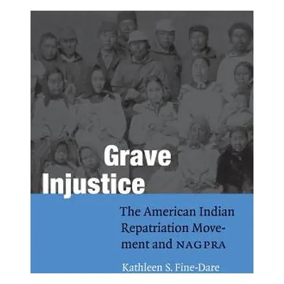 "Grave Injustice: The American Indian Repatriation Movement and NAGPRA" - "" ("Fine-Dare Kathlee