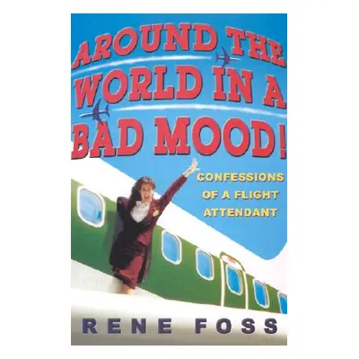 "Around the World in a Bad Mood!: Confessions of a Flight Attendant" - "" ("Foss Rene")(Paperbac