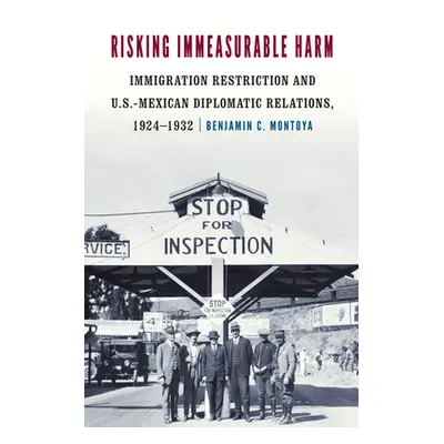 "Risking Immeasurable Harm: Immigration Restriction and U.S.-Mexican Diplomatic Relations, 1924-