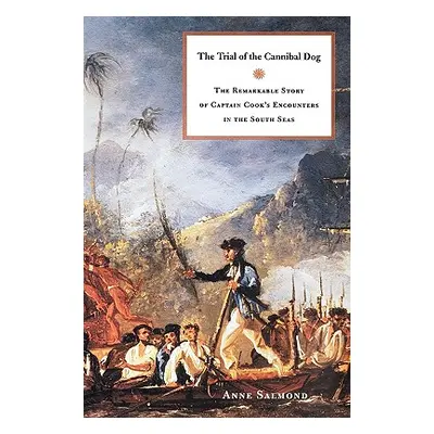 "The Trial of the Cannibal Dog: The Remarkable Story of Captain Cook's Encounters in the South S