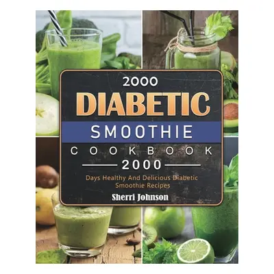 "2000 Diabetic Smoothie Cookbook: 2000 Days Healthy And Delicious Diabetic Smoothie Recipes" - "