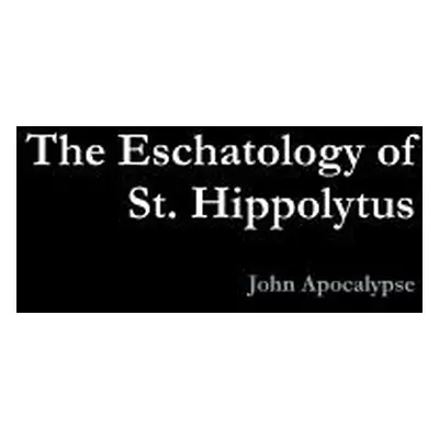 "The Eschatology of St. Hippolytus" - "" ("Apocalypse John")(Paperback)