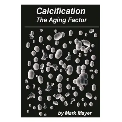 "Calcification: The Aging Factor, How to Defuse the Calcium Bomb" - "" ("Mayer Mark")(Paperback)