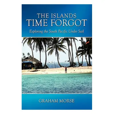 "The Islands Time Forgot: Exploring the South Pacific Under Sail" - "" ("Morse Graham")(Paperbac