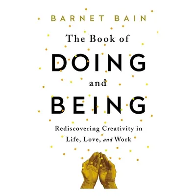 "The Book of Doing and Being: Rediscovering Creativity in Life, Love, and Work" - "" ("Bain Barn