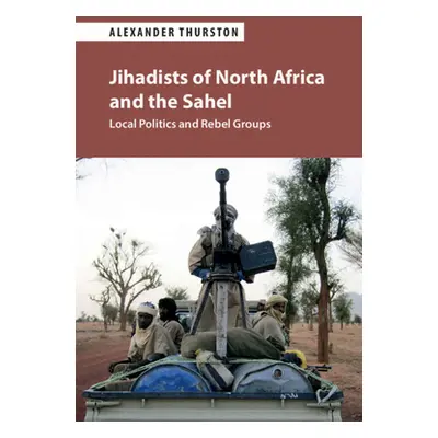 "Jihadists of North Africa and the Sahel: Local Politics and Rebel Groups" - "" ("Thurston Alexa