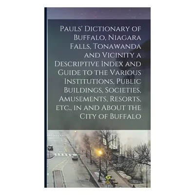 "Pauls' Dictionary of Buffalo, Niagara Falls, Tonawanda and Vicinity a Descriptive Index and Gui