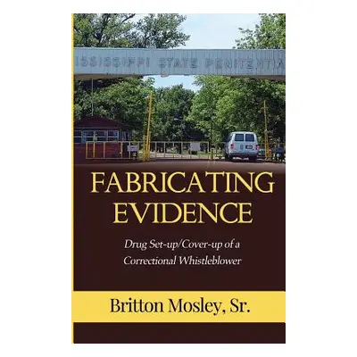 "Fabricating Evidence: Drug Set-up/Cover-up of a Correctional Whistleblower" - "" ("Mosley Sr. B