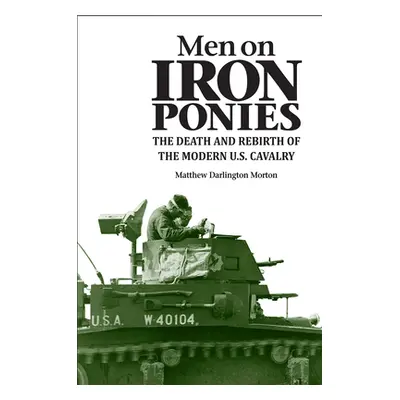 "Men on Iron Ponies: The Death and Rebirth of the Modern U.S. Cavalry" - "" ("Morton Matthew Dar