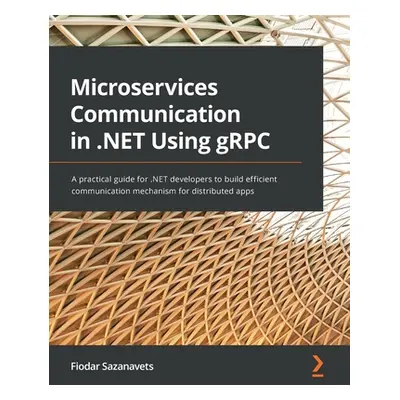 "Microservices Communication in .NET Using gRPC: A practical guide for .NET developers to build 