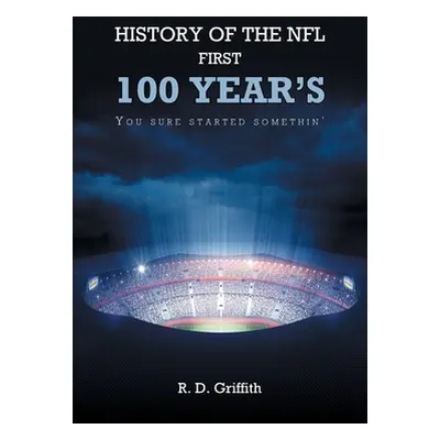 "History of the NFL First 100 Year's You Sure Started Somethin'" - "" ("Griffith R. D.")(Paperba