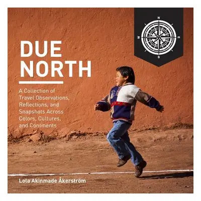 "Due North: A Collection of Travel Observations, Reflections, and Snapshots Across Color, Cultur