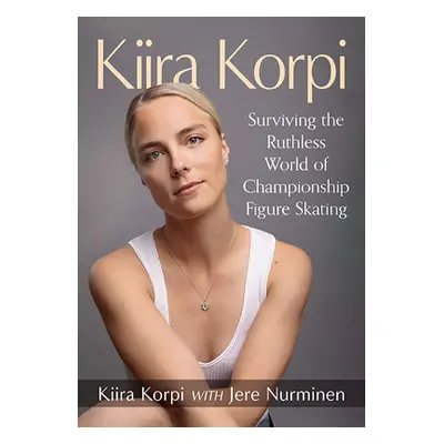 "Kiira Korpi: Surviving the Ruthless World of Championship Figure Skating" - "" ("Korpi Kiira")(