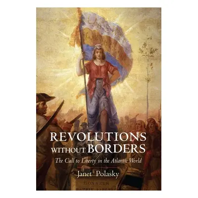 "Revolutions Without Borders: The Call to Liberty in the Atlantic World" - "" ("Polasky Janet")(