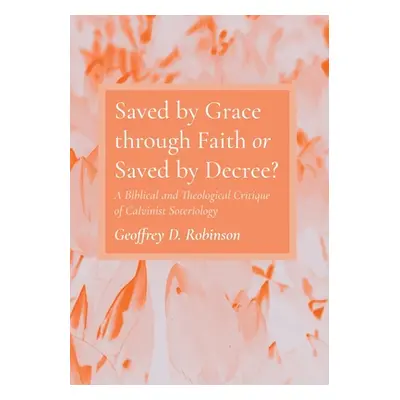 "Saved by Grace through Faith or Saved by Decree?" - "" ("Robinson Geoffrey D.")(Paperback)