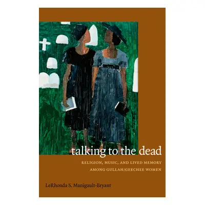 "Talking to the Dead: Religion, Music, and Lived Memory among Gullah/Geechee Women" - "" ("Manig