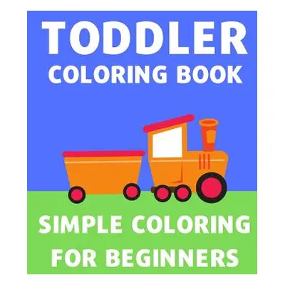 "Toddler Coloring Book: Simple Coloring Book for Toddlers and Children Cars, Trucks, Trains, Pla