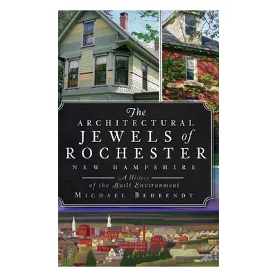 "The Architectural Jewels of Rochester, New Hampshire: A History of the Built Environment" - "" 