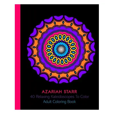 "40 Relaxing Kaleidoscopes To Color: Adult Coloring Book" - "" ("Starr Azariah")(Paperback)