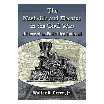 "The Nashville and Decatur in the Civil War: History of an Embattled Railroad" - "" ("Green Walt