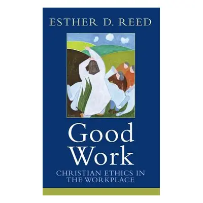 "Good Work: Christian Ethics in the Workplace" - "" ("Reed Esther D.")(Paperback)