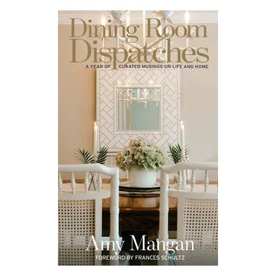 "Dining Room Dispatches: A Year of Curated Musings on Life and Home" - "" ("Mangan Amy")(Pevná v