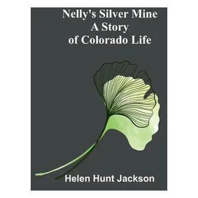 "Nelly's Silver Mine: A Story of Colorado Life" - "" ("Hunt Jackson Helen")(Paperback)