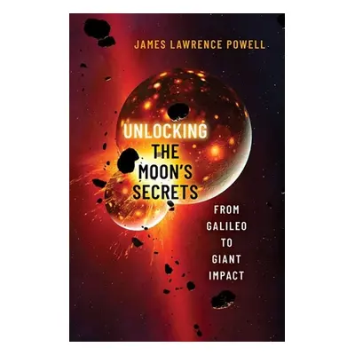 "Unlocking the Moon's Secrets: From Galileo to Giant Impact" - "" ("Powell James Lawrence")(Pevn