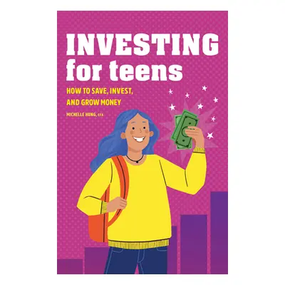 "Investing for Teens: How to Save, Invest, and Grow Money" - "" ("Hung Michelle")(Paperback)