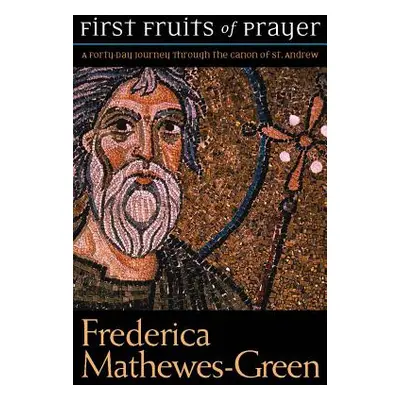 "First Fruits of Prayer: A Forty-Day Journal Through the Canon of St. Andrew" - "" ("Mathewes-Gr