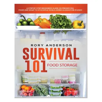 "Survival 101 Food Storage: A Step by Step Beginners Guide on Preserving Food and What to Stockp