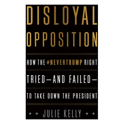 "Disloyal Opposition: How the Nevertrump Right Tried--And Failed--To Take Down the President" - 