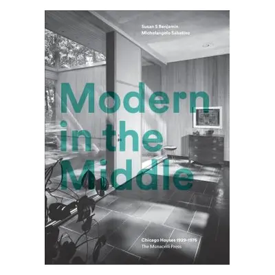 "Modern in the Middle: Chicago Houses 1929-75" - "" ("Benjamin Susan")(Pevná vazba)