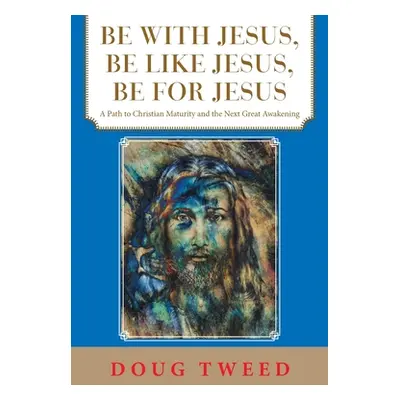 "Be with Jesus, Be Like Jesus, Be for Jesus: A Path to Christian Maturity and the Next Great Awa